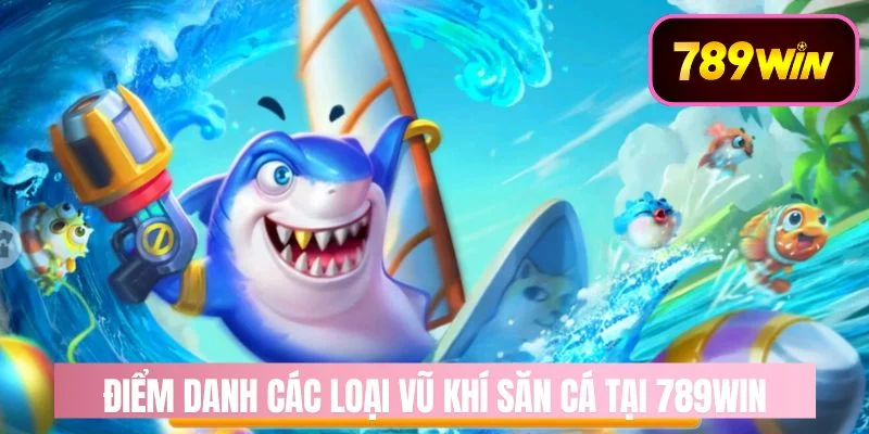 Điểm danh các loại vũ khí săn cá tại 789WIN