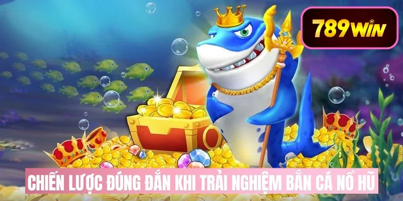 Tư Duy Và Chiến Lược Khi Trải Nghiệm Bắn Cá Nổ Hũ